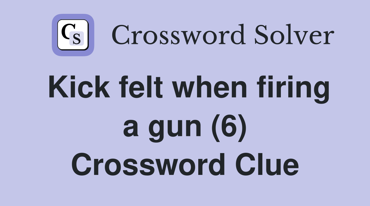 Kick felt when firing a gun (6) Crossword Clue Answers Crossword Solver